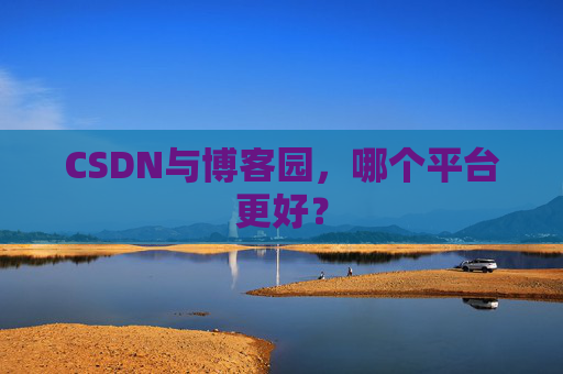 CSDN与博客园，哪个平台更好？