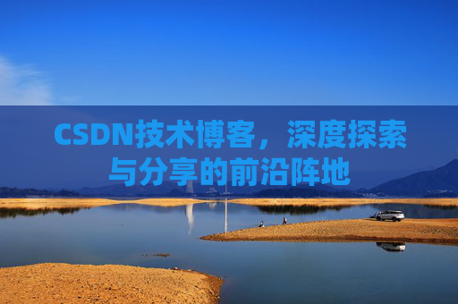 CSDN技术博客，深度探索与分享的前沿阵地